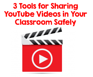 3 Tools for Sharing YouTube Videos Safely in Your Classroom
